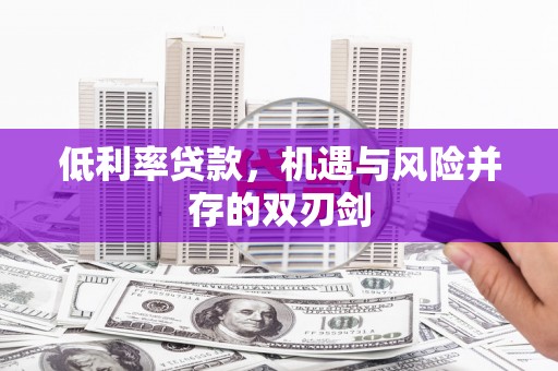 乌来低利率贷款，机遇与风险并存的双刃剑