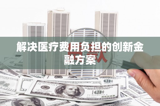乌来解决医疗费用负担的创新金融方案