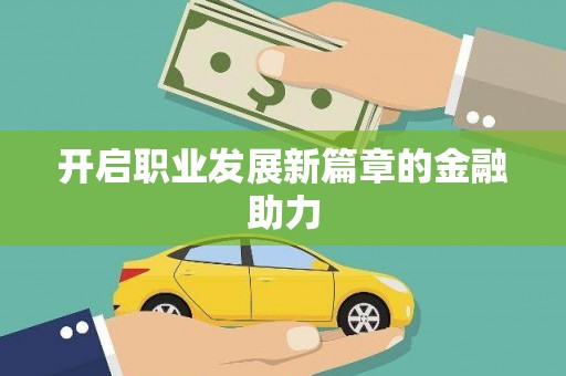 乌来开启职业发展新篇章的金融助力