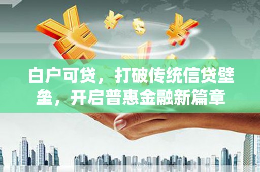 乌来白户可贷，打破传统信贷壁垒，开启普惠金融新篇章