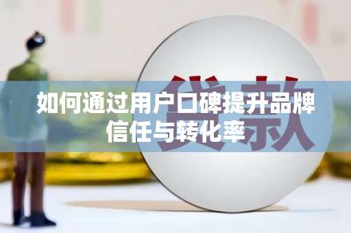 乌来如何通过用户口碑提升品牌信任与转化率