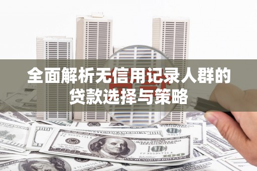 乌来全面解析无信用记录人群的贷款选择与策略