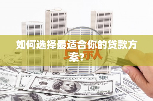 乌来如何选择最适合你的贷款方案？