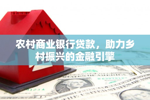乌来农村商业银行贷款，助力乡村振兴的金融引擎