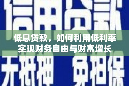 乌来低息贷款，如何利用低利率实现财务自由与财富增长