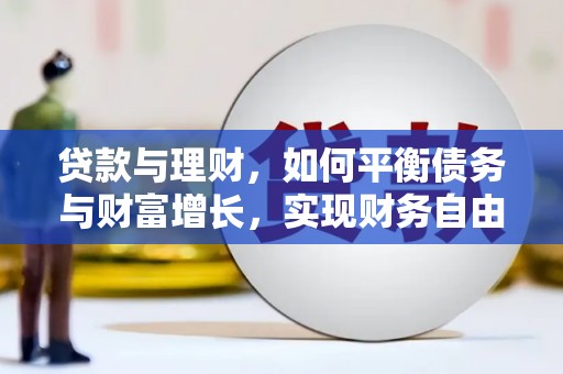 乌来贷款与理财，如何平衡债务与财富增长，实现财务自由