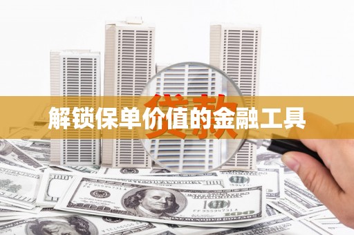 乌来解锁保单价值的金融工具