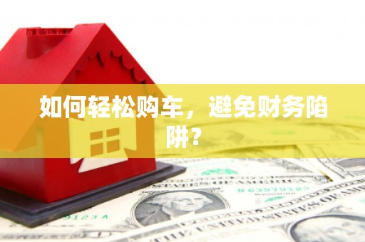 乌来如何轻松购车，避免财务陷阱？