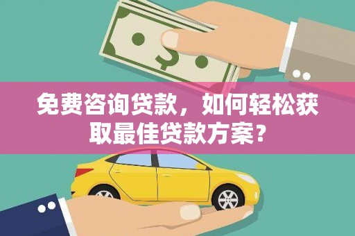 乌来免费咨询贷款，如何轻松获取最佳贷款方案？